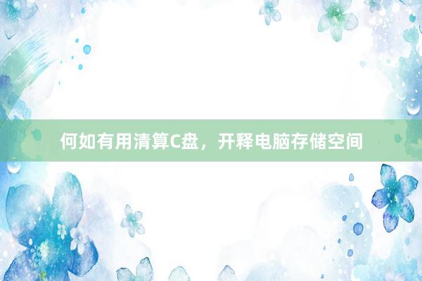 何如有用清算C盘，开释电脑存储空间